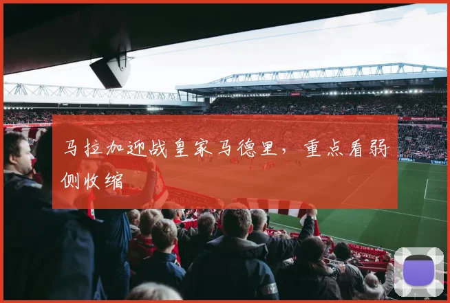 马拉加迎战皇家马德里，重点看弱侧收缩