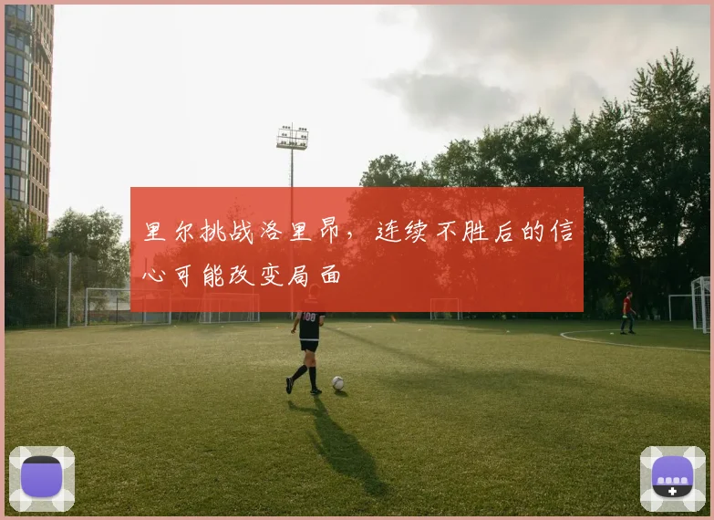 里尔挑战洛里昂，连续不胜后的信心可能改变局面