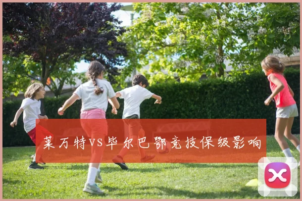 莱万特vs毕尔巴鄂竞技保级影响