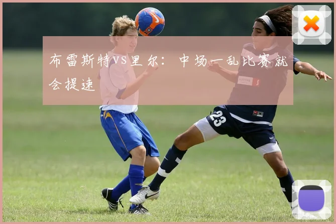 布雷斯特vs里尔：中场一乱比赛就会提速