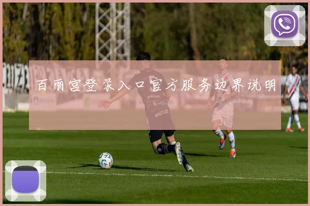 百丽宫登录入口官方服务边界说明