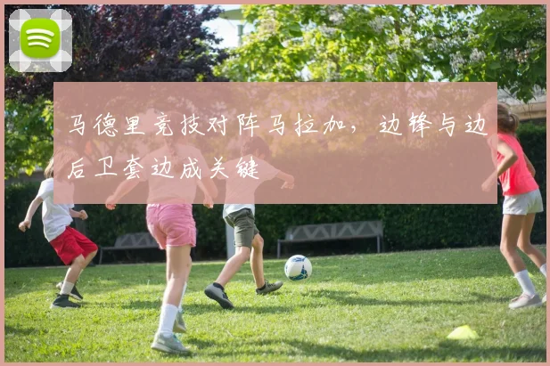 马德里竞技对阵马拉加，边锋与边后卫套边成关键