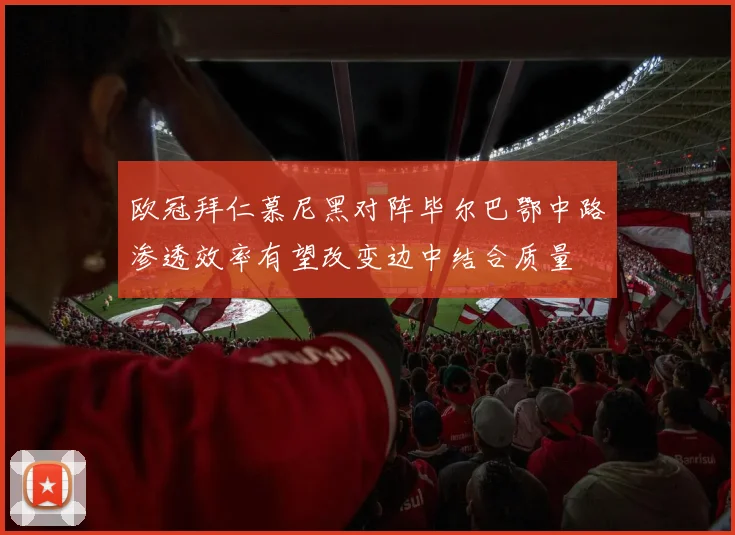 欧冠拜仁慕尼黑对阵毕尔巴鄂中路渗透效率有望改变边中结合质量