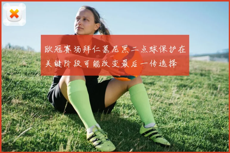 欧冠赛场拜仁慕尼黑二点球保护在关键阶段可能改变最后一传选择