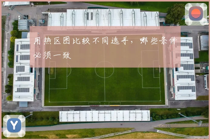 用热区图比较不同选手，哪些条件必须一致