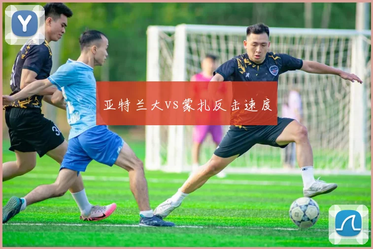 亚特兰大vs蒙扎反击速度