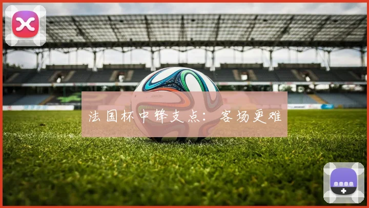 法国杯中锋支点：客场更难